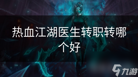 熱血江湖醫(yī)生轉(zhuǎn)職轉(zhuǎn)哪個(gè)好