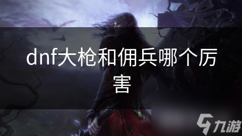 dnf大槍和傭兵哪個厲害