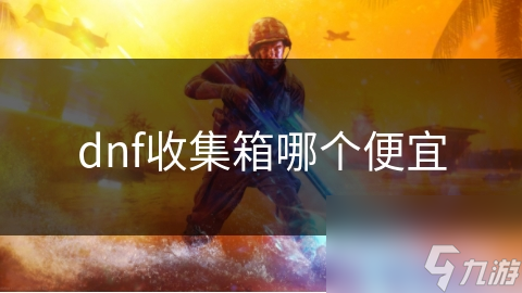 dnf收集箱哪個(gè)便宜