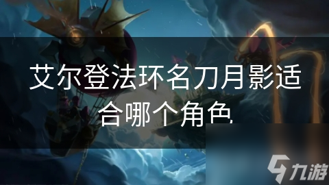 艾爾登法環(huán)名刀月影適合哪個角色