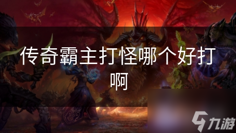 傳奇霸主打怪哪個好打啊