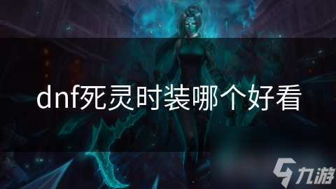 dnf死靈時(shí)裝哪個(gè)好看