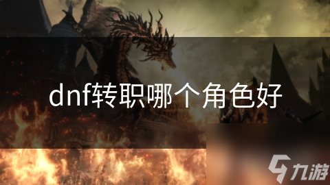 dnf轉(zhuǎn)職哪個(gè)角色好