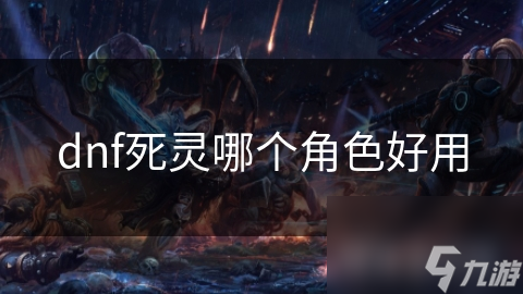 dnf死靈哪個(gè)角色好用
