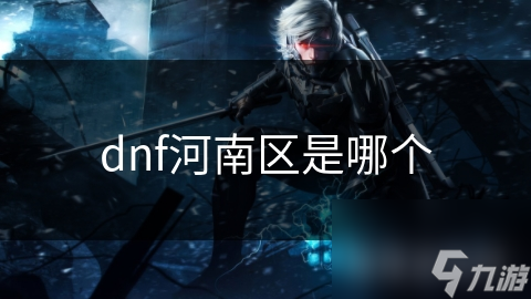 dnf河南區(qū)是哪個(gè)