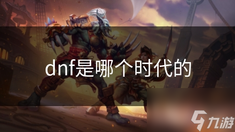 dnf是哪個(gè)時(shí)代的