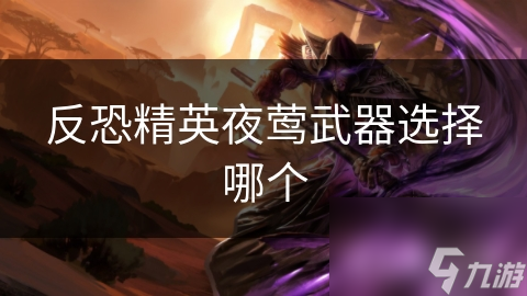 反恐精英夜鶯武器選擇哪個(gè)
