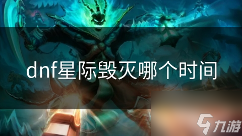 dnf星際毀滅哪個(gè)時(shí)間
