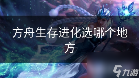 方舟生存進(jìn)化選哪個(gè)地方