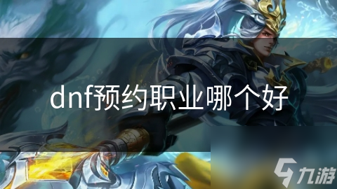 dnf預(yù)約職業(yè)哪個好