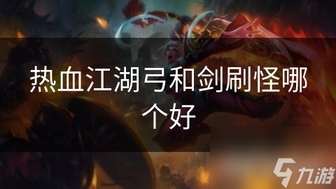 熱血江湖弓和劍刷怪哪個好