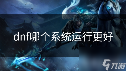 dnf哪個系統(tǒng)運行更好