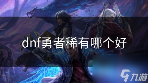 dnf勇者稀有哪個好