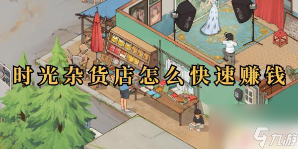 時(shí)光雜貨店怎么提高收入 時(shí)光雜貨店快速賺錢(qián)技巧