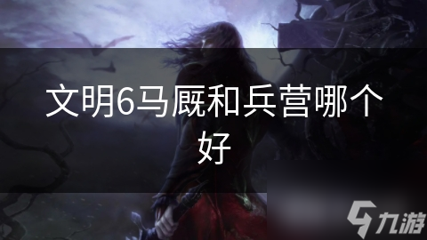 文明6馬廄和兵營哪個好
