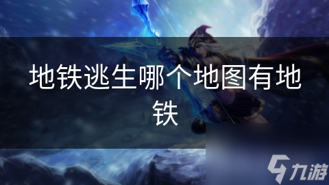 地鐵逃生哪個地圖有地鐵