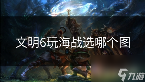 文明6玩海戰(zhàn)選哪個圖