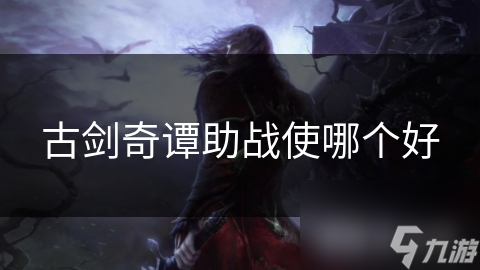 古劍奇譚助戰(zhàn)使哪個(gè)好