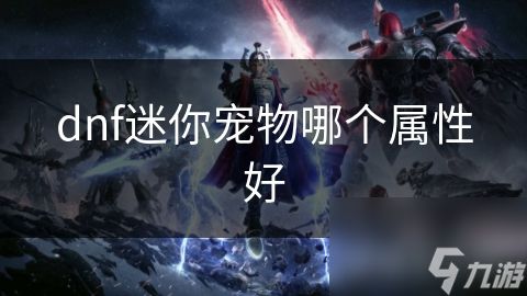dnf迷你寵物哪個屬性好