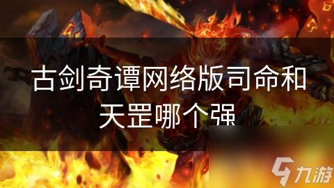 古劍奇譚網(wǎng)絡(luò)版司命和天罡哪個強