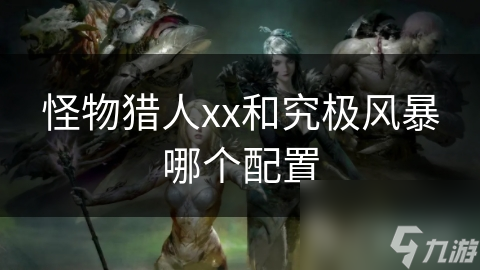 怪物獵人xx和究極風(fēng)暴哪個(gè)配置