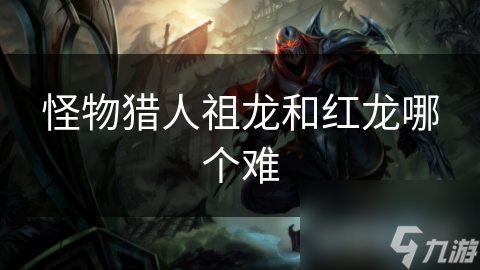怪物獵人祖龍和紅龍哪個(gè)難