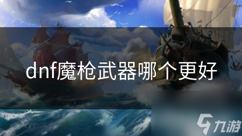 dnf魔槍武器哪個更好