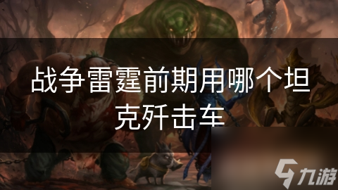 戰(zhàn)爭(zhēng)雷霆前期用哪個(gè)坦克殲擊車