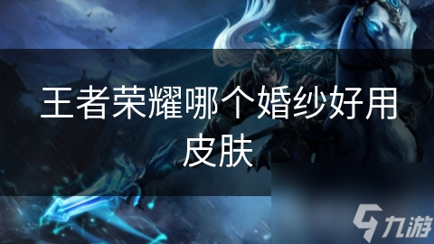 王者榮耀哪個婚紗好用皮膚