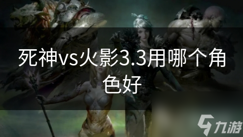 死神vs火影3.3用哪個(gè)角色好