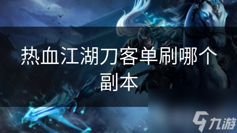 熱血江湖刀客單刷哪個(gè)副本
