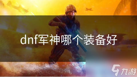 dnf軍神哪個(gè)裝備好