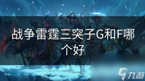 戰(zhàn)爭(zhēng)雷霆三突子G和F哪個(gè)好