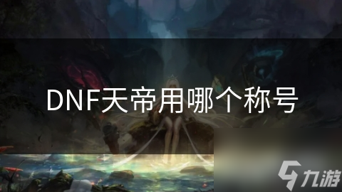 DNF天帝用哪個(gè)稱號(hào)