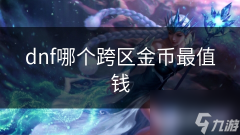 dnf哪個跨區(qū)金幣最值錢