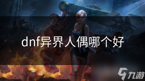 dnf異界人偶哪個(gè)好