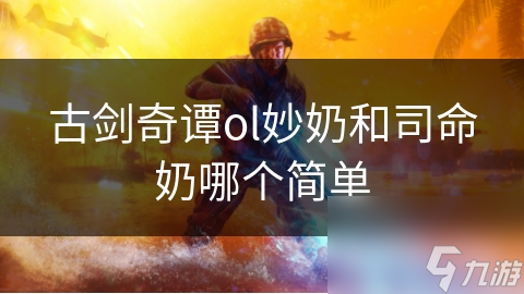 古劍奇譚ol妙奶和司命奶哪個(gè)簡單