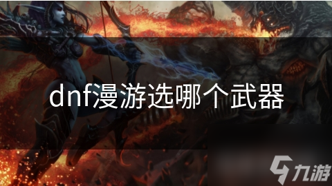 dnf漫游選哪個(gè)武器