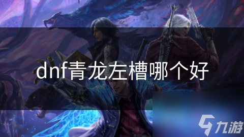 dnf青龍左槽哪個(gè)好