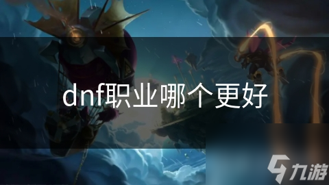 dnf職業(yè)哪個(gè)更好