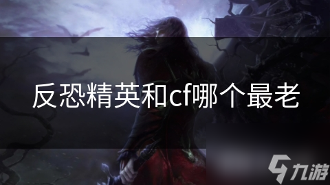 反恐精英和cf哪個最老