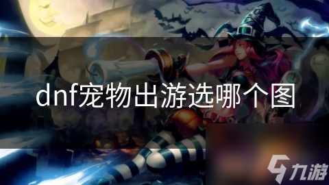 dnf寵物出游選哪個(gè)圖