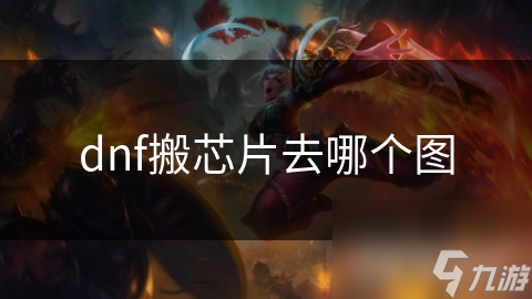 dnf搬芯片去哪個(gè)圖
