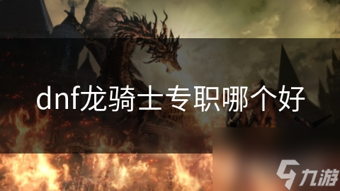 dnf龍騎士專職哪個好