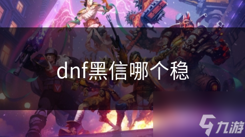 dnf黑信哪個穩(wěn)