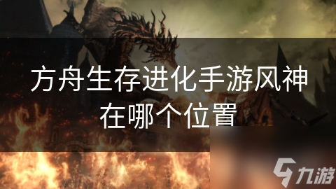 方舟生存進(jìn)化手游風(fēng)神在哪個位置