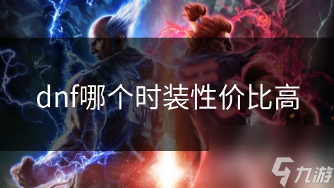 dnf哪個(gè)時(shí)裝性價(jià)比高