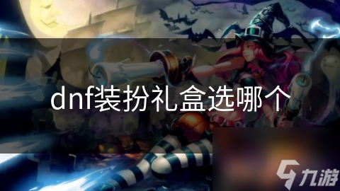 dnf裝扮禮盒選哪個(gè)