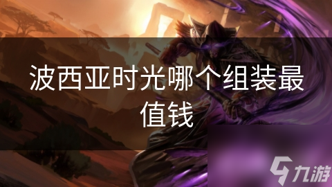 波西亞時光哪個組裝最值錢