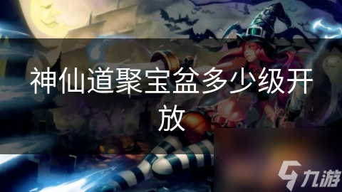 神仙道聚寶盆多少級開放